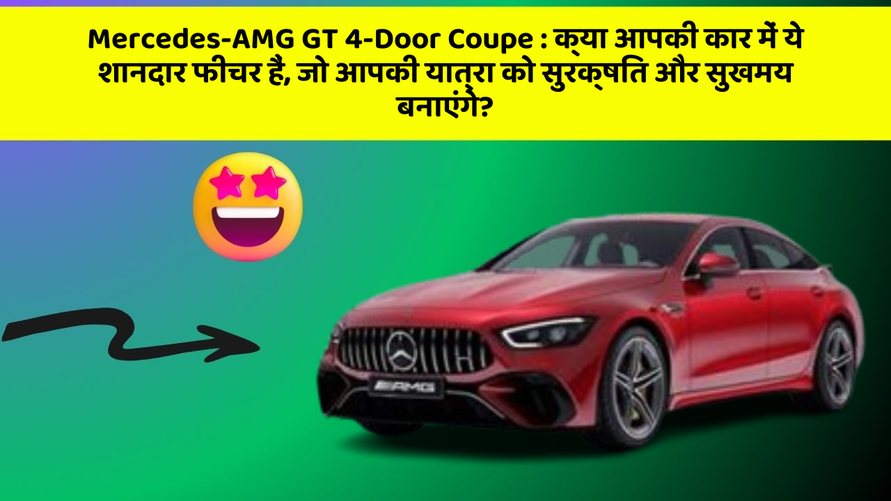 Mercedes-AMG GT 4-Door Coupe: क्या आपकी कार में ये शानदार फीचर हैं, जो आपकी यात्रा को सुरक्षित और सुखमय बनाएंगे?