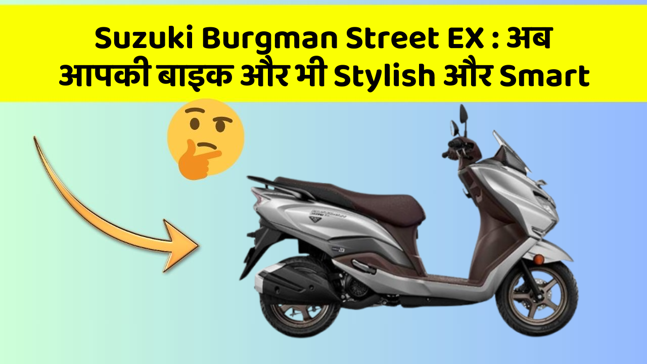 Suzuki Burgman Street EX : अब आपकी बाइक और भी Stylish और Smart