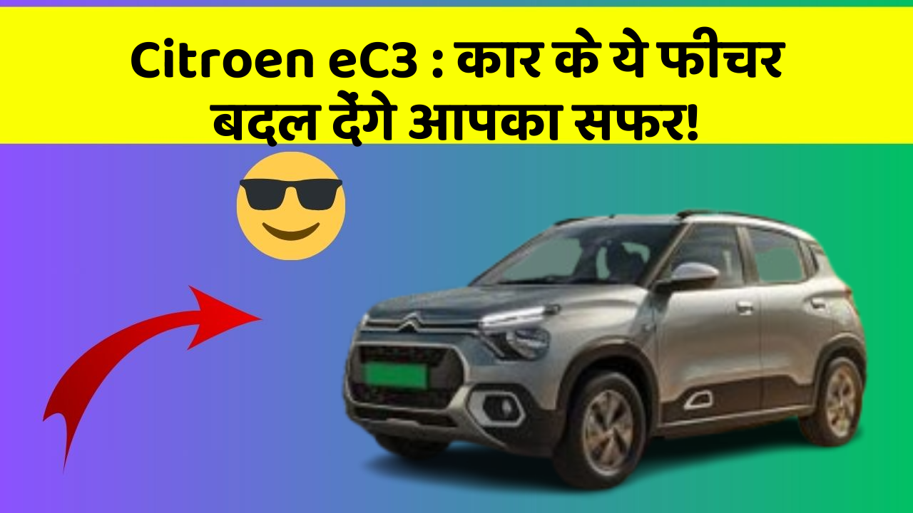 Citroen eC3: कार के ये फीचर बदल देंगे आपका सफर!