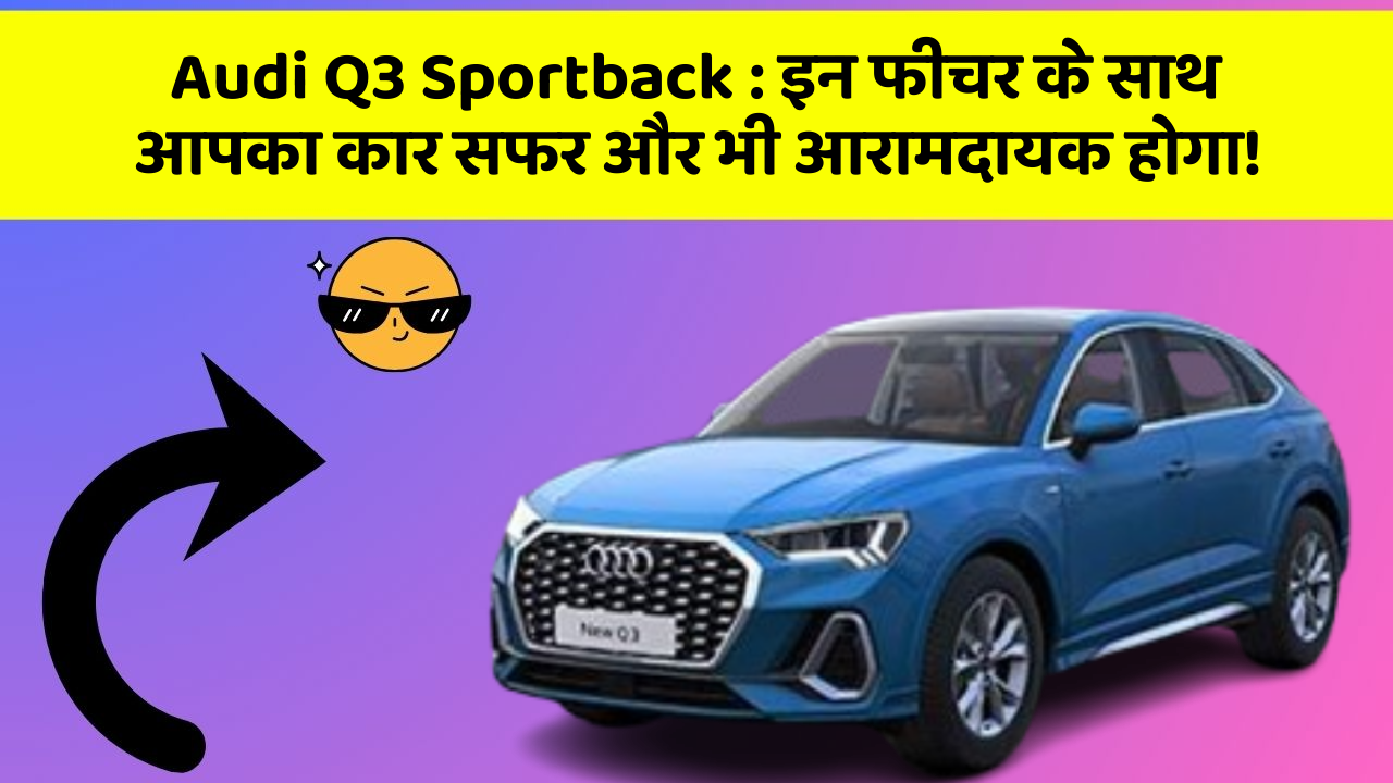 Audi Q3 Sportback : इन फीचर के साथ आपका कार सफर और भी आरामदायक होगा!