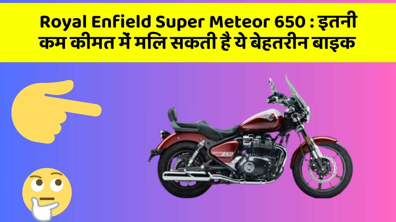 Royal Enfield Super Meteor 650: इतनी कम कीमत में मिल सकती है ये बेहतरीन बाइक