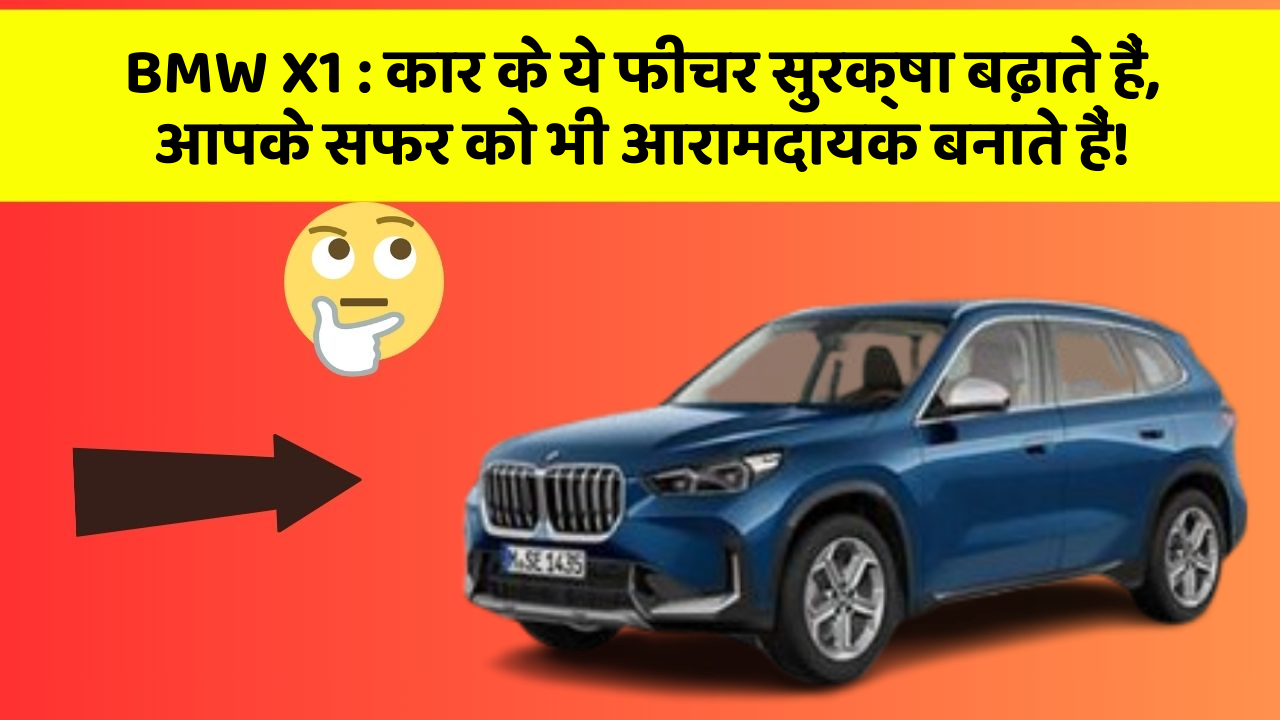 BMW X1: कार के ये फीचर सुरक्षा बढ़ाते हैं,  आपके सफर को भी आरामदायक बनाते हैं!