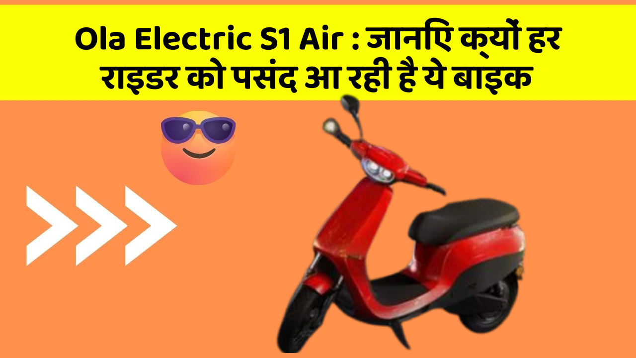 Ola Electric S1 Air : जानिए क्यों हर राइडर को पसंद आ रही है ये बाइक